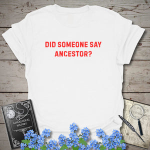 Did Someone Say Ancestor? T-Shirt - Genealogy Keepsakes Custom Genealogy Gift - White S